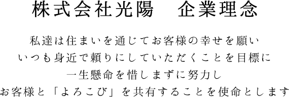 私達は住まいを通じてお客様の幸せを願いいつも身近で頼りにしていただくことを目標に一生懸命を惜しまずに努力しお客様と「よろこび」を共有することを使命とします